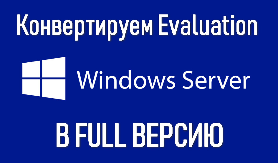 Конвертирование ознакомительной (Evaluation) версии Windows Server в полную
