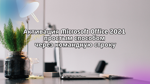 Активация Microsoft Office 2021 простым способом через командную строку