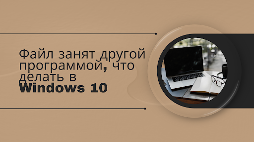 Файл занят другой программой, что делать в Windows 10
