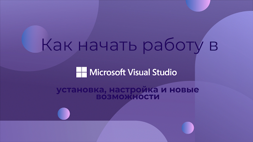 Как начать работу в Visual Studio 2022: установка, настройка и новые возможности