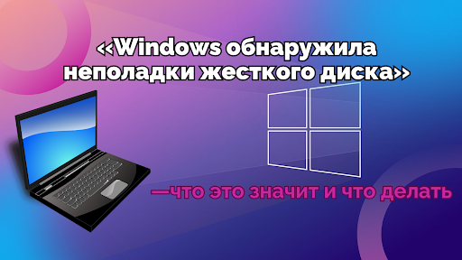 «Windows обнаружила неполадки жесткого диска» — что это значит и что делать