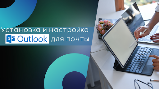 Установка и настройка Microsoft Outlook для почты без сбоев и ошибок