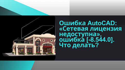 В автокад сетевая лицензия недоступна, ошибка 8.544.0